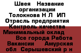 Швея › Название организации ­ Толокнова Н.Л, ИП › Отрасль предприятия ­ Контроль качества › Минимальный оклад ­ 28 000 - Все города Работа » Вакансии   . Амурская обл.,Серышевский р-н